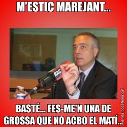 M'ESTIC MAREJANT... BASTÉ... FES-ME'N UNA DE GROSSA QUE NO ACBO EL MATÍ...