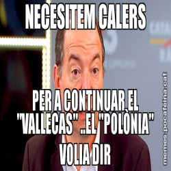 NECESITEM CALERS PER A CONTINUAR EL "VALLECAS" ..EL "POLÒNIA" VOLIA DIR