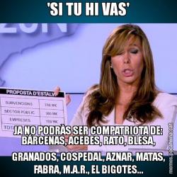 'SI TU HI VAS' JA NO PODRÀS SER COMPATRIOTA DE: BÁRCENAS, ACEBES, RATO, BLESA, GRANADOS, COSPEDAL, AZNAR, MATAS, FABRA, M.A.R., EL BIGOTES...