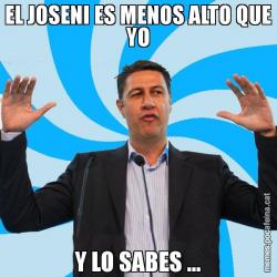 EL JOSENI ES MENOS ALTO QUE YO Y LO SABES ...
