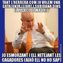 TANT L'HERRERA COM JO VOLEM UNA CATALUNYA LLIURE I SOBIRANA DINS EL PALACE DE MADRID JO ESMORZANT I ELL NETEJANT LES CAGADORES (AIXÒ ELL NO HO SAP)
