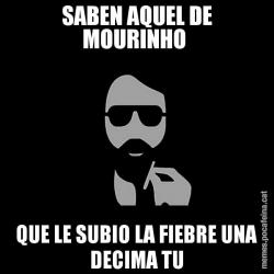 SABEN AQUEL DE MOURINHO  QUE LE SUBIO LA FIEBRE UNA DECIMA TU