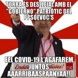 TORRA ÉS DESLLEIAL AMB EL "GOBIERNO" PATRIÒTIC DEL PPSOEVOC'S EEL COVID-19 L'AGAFAREM "JUNTOS" AAARRIBAASPAANYAA!!