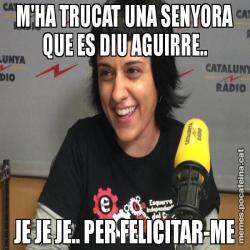 M'HA TRUCAT UNA SENYORA QUE ES DIU AGUIRRE.. JE JE JE.. PER FELICITAR-ME