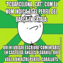 “FCBARCELONA_CAT”, COM EL NOM INDICA, ÉS EL PERFIL DEL BARÇA EN CATALÀ: QUI HI VULGUI ESCRIURE COMENTARIS EN CASTELLÀ, ANGLÈS O SUAHILI, QUE VAGI A UN ALTRE PERFIL. CARALLOTS