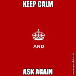 KEEP CALM ASK AGAIN