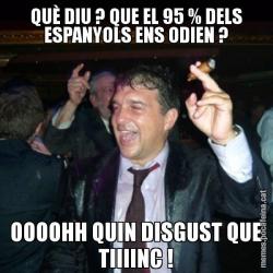 QUÈ DIU ? QUE EL 95 % DELS ESPANYOLS ENS ODIEN ? OOOOHH QUIN DISGUST QUE TIIIINC !