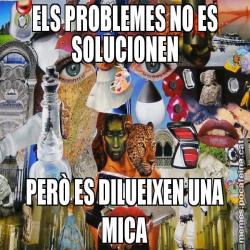 ELS PROBLEMES NO ES SOLUCIONEN PERÒ ES DILUEIXEN UNA MICA