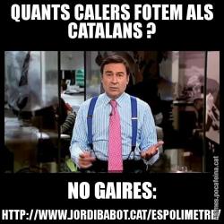 QUANTS CALERS FOTEM ALS CATALANS ? NO GAIRES: HTTP://WWW.JORDIBABOT.CAT/ESPOLIMETRE/