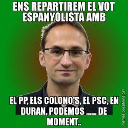 ENS REPARTIREM EL VOT ESPANYOLISTA AMB EL PP, ELS COLONO'S, EL PSC, EN DURAN, PODEMOS ...... DE MOMENT..