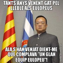 TANTS ANYS VENENT GAT PEL LLEBLE ALS EULOPEUS ALA S'HAN VENJAT DIENT-ME QUE COMPLAVA "UN GLAN EQUIP EULOPEU"!