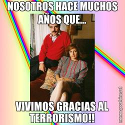 NOSOTROS HACE MUCHOS AÑOS QUE... VIVIMOS GRACIAS AL TERRORISMO!!