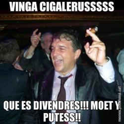 VINGA CIGALERUSSSSS QUE ES DIVENDRES!!! MOET Y PUTESS!!