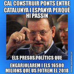 CAL CONSTRUIR PONTS ENTRE CATALUNYA I ESPANYA PERQUÈ HI PASSIN ELS PRESOS POLÍTICS QUE ENGARJOLAREM I ELS 16500 MILIONS QUE US FOTREM EL 2018