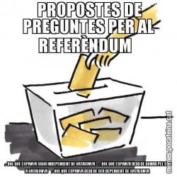 PROPOSTES DE PREGUNTES PER AL REFERÈNDUM   .- VOL QUE ESPANYA SIGUI INDEPENDENT DE CATALUNYA     .- VOL QUE ESPANYA DEIXI DE DONAR PEL SAC A CATALUNYA     .- VOL QUE ESPANYA DEIXI DE SER DEPENDENT DE CATALUNYA