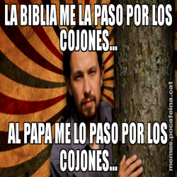 LA BIBLIA ME LA PASO POR LOS COJONES... AL PAPA ME LO PASO POR LOS COJONES...