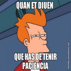 QUAN ET DIUEN  QUE HAS DE TENIR PACIÈNCIA