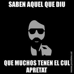 SABEN AQUEL QUE DIU QUE MUCHOS TENEN EL CUL APRETAT