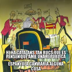 HI HA CATALANS TAN RUCS QUE ES PENSEN QUE AMB UNA REPÚBLICA ESPANYOLA CANVIARIA ALGUNA COSA