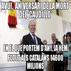 AVUI,  ANIVERSARI DE LA MORT DEL 'CAUDILLO' EN EL QUE PORTEM D'ANY, JA HEM FOTUT ALS CATALANS 14600 MILIONS