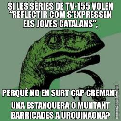 SI LES SÈRIES DE TV-155 VOLEN “REFLECTIR COM S’EXPRESSEN ELS JOVES CATALANS”, PERQUÈ NO EN SURT CAP CREMANT UNA ESTANQUERA O MUNTANT BARRICADES A URQUINAONA?