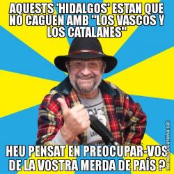 AQUESTS 'HIDALGOS' ESTAN QUE NO CAGUEN AMB "LOS VASCOS Y LOS CATALANES" HEU PENSAT EN PREOCUPAR-VOS DE LA VOSTRA MERDA DE PAÍS ?