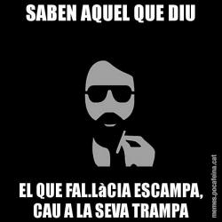 SABEN AQUEL QUE DIU EL QUE FAL.LàCIA ESCAMPA, CAU A LA SEVA TRAMPA