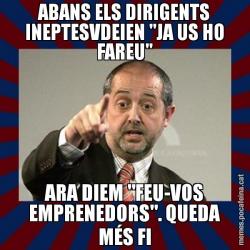 ABANS ELS DIRIGENTS INEPTESVDEIEN "JA US HO FAREU" ARA DIEM "FEU-VOS EMPRENEDORS". QUEDA MÉS FI