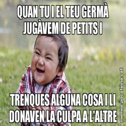 QUAN TU I EL TEU GERMÀ JUGÀVEM DE PETITS I TRENQUES ALGUNA COSA I LI DONAVEN LA CULPA A L'ALTRE