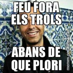 FEU FORA ELS TROLS ABANS DE QUE PLORI