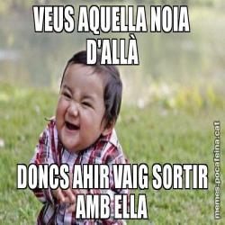 VEUS AQUELLA NOIA D'ALLÀ DONCS AHIR VAIG SORTIR AMB ELLA