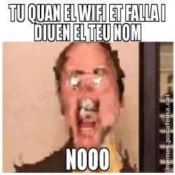 TU QUAN EL WIFI ET FALLA I DIUEN EL TEU NOM NOOO
