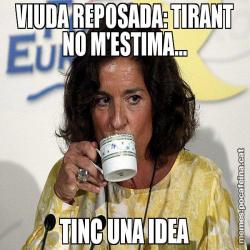 VIUDA REPOSADA: TIRANT NO M'ESTIMA... TINC UNA IDEA