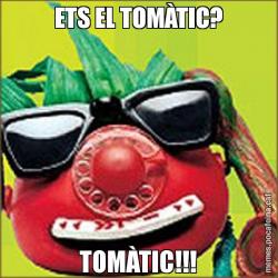ETS EL TOMÀTIC? TOMÀTIC!!!