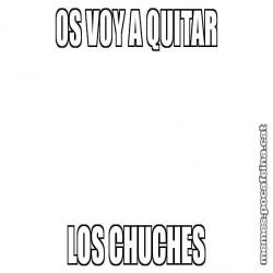 OS VOY A QUITAR LOS CHUCHES