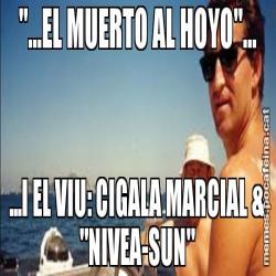 "...EL MUERTO AL HOYO"... ...I EL VIU: CIGALA MARCIAL & "NIVEA-SUN"