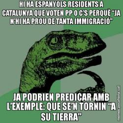 HI HA ESPANYOLS RESIDENTS A CATALUNYA QUE VOTEN PP O C’S PERQUÈ “JA N’HI HA PROU DE TANTA IMMIGRACIÓ” JA PODRIEN PREDICAR AMB L’EXEMPLE: QUE SE’N TORNIN “A SU TIERRA”