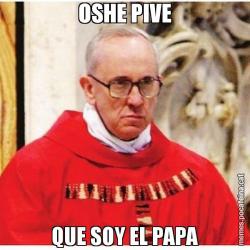 OSHE PIVE QUE SOY EL PAPA