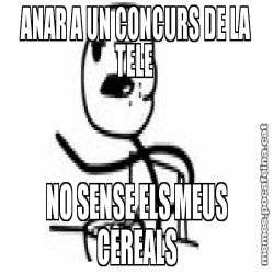 ANAR A UN CONCURS DE LA TELE  NO SENSE ELS MEUS CEREALS