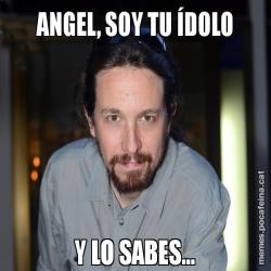 ANGEL, SOY TU ÍDOLO Y LO SABES...