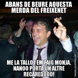 ABANS DE BEURE AQUESTA MERDA DEL FREIXENET ME LA TALLO I EM FAIG MONJA. NANOO PORTA UN ALTRE RECAREDOOO!