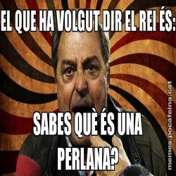 EL QUE HA VOLGUT DIR EL REI ÉS: SABES QUÈ ÉS UNA PERLANA?