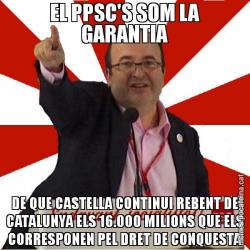 EL PPSC'S SOM LA GARANTIA DE QUE CASTELLA CONTINUI REBENT DE CATALUNYA ELS 16.000 MILIONS QUE ELS CORRESPONEN PEL DRET DE CONQUESTA