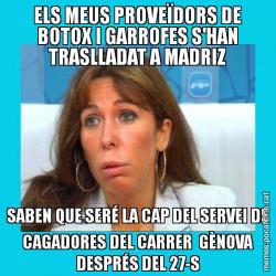ELS MEUS PROVEÏDORS DE BOTOX I GARROFES S'HAN TRASLLADAT A MADRIZ SABEN QUE SERÉ LA CAP DEL SERVEI DE CAGADORES DEL CARRER  GÈNOVA DESPRÉS DEL 27-S