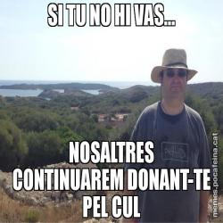 SI TU NO HI VAS... NOSALTRES CONTINUAREM DONANT-TE PEL CUL