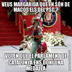 VEUS MARGARIDA QUE EN SÓN DE MACOS ELS DEL PSC ? VOLEN QUE EL PARLAMENT DE CATALUNYA ENS DONI UNA MEDALLA