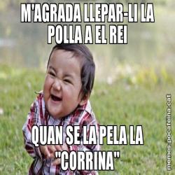 M'AGRADA LLEPAR-LI LA POLLA A EL REI QUAN SE LA PELA LA "CORRINA"