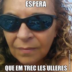 ESPERA QUE EM TREC LES ULLERES