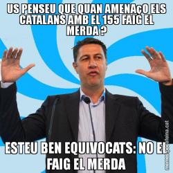 US PENSEU QUE QUAN AMENAçO ELS CATALANS AMB EL 155 FAIG EL MERDA ? ESTEU BEN EQUIVOCATS: NO EL FAIG EL MERDA
