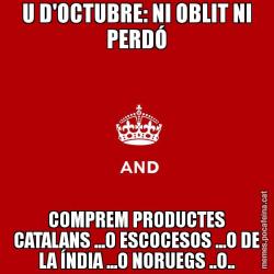 U D'OCTUBRE: NI OBLIT NI PERDÓ COMPREM PRODUCTES CATALANS ...O ESCOCESOS ...O DE LA ÍNDIA ...O NORUEGS ..O..